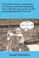 Funny short stories, confessions, true stories and some sad stories from a kid who never grew up and eventually had kids of his own 1973564572 Book Cover