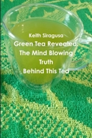 Green Tea Revealed: The Mind Blowing Truth Behind This Tea 0578182459 Book Cover