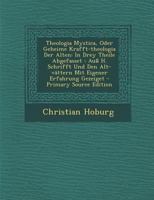Theologia Mystica, Oder Geheime Krafft-theologia Der Alten: In Drey Theile Abgefasset: Auß H. Schrifft Und Den Alt-vättern Mit Eigener Erfahrung Gezeiget 1017486042 Book Cover
