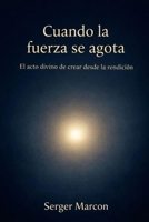 Cuando la fuerza se agota: El acto divino de crear desde la rendición (Spanish Edition) B0GGNG14ZK Book Cover