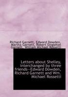 Letters About Shelley: Interchanged By Three Friends--edward Dowden, Richard Garnett And Wm. Michael Rossetti 0526973676 Book Cover