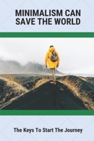 Minimalism Can Save The World: The Keys To Start The Journey: The Concept Of Simple Life B096LPSQCW Book Cover