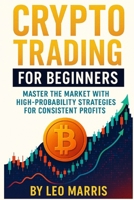 Crypto Trading for Beginners: Master the Market with High-Probability Strategies for Consistent Profits B0FDFN2YJ3 Book Cover