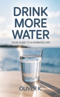 Drink More Water: Your Guide to a Hydrated Life. Improve Your Mental and Physical Wellbeing with Simple, Sustainable Hydration Habits That Fit Your Lifestyle B0FD8F3FV8 Book Cover