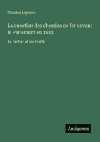 La question des chemins de fer devant le Parlement en 1882: Le rachat et les tarifs (French Edition) 3385067855 Book Cover