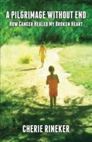 A Pilgrimage Without End: How Cancer Healed My Broken Heart 1533464316 Book Cover