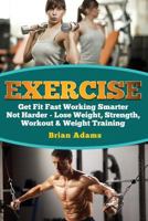Exercise: Get Fit Fast Working Smarter Not Harder - Lose Weight, Strength, Workout & Weight Training 1530339219 Book Cover