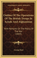 Outline Of The Operations Of The British Troops In Scinde And Afghanistan: With Remarks On The Policy Of The War 1120668492 Book Cover