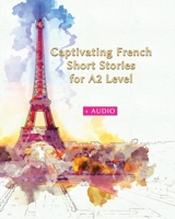 Captivating French Short Stories for A2 Level + AUDIO: Improve your French Reading and Listening Comprehension Skills with 29 Short Stories (Graded French Readers) 1700421220 Book Cover