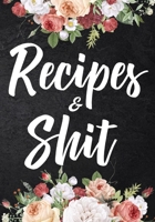 Recipes and Shit: Blank Recipe Home Kitchen Food Menu Journal to Write in for Women, Food Cookbook Design, Document all Your Special Recipes and Notes for Your Favorite (Floral) 167020376X Book Cover