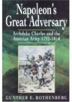 Napoleon's Great Adversary: Archduke Charles and the Austrian Army 1792-1814