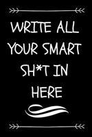 Write All Your Smart Sh*t in Here: Funny Graduation Gift Journal for Graduates (Sarcastic Fun Novelty Message Notebook - Great Alternative to a Card) 1092451587 Book Cover