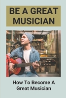 Be A Great Musician: How To Become A Great Musician: Success For Professional Musicians null Book Cover