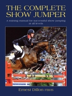 The Complete Show Jumper: A Training Manual for Successful Show Jumping at All Levels 1905693362 Book Cover