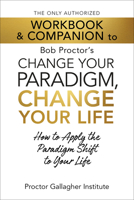The Only Authorized Workbook & Companion to Bob Proctor's Change Your Paradigm, Change Your Life: How to Apply the Paradigm Shift to Your Life 1722507225 Book Cover