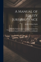 A Manual of Equity Jurisprudence: Specially Designed for the use of law Schools and of the Practising Lawyer, Comprising the Fundamental Principles, ... Equity Usually Occurring in General Practise 1021471836 Book Cover