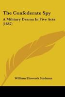 The Confederate Spy: A Military Drama in Five Acts 1104237938 Book Cover