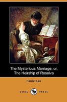 The mysterious marriage, or the heirship of Roselva. A play, in three acts. By Harriet Lee. 140996860X Book Cover
