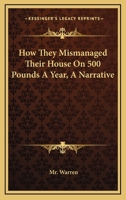 How They Mismanaged Their House On 500 Pounds A Year, A Narrative 1241132437 Book Cover