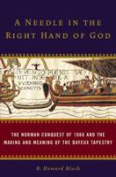 A Needle in the Right Hand of God: The Norman Conquest of 1066 and the Making and Meaning of the Bayeux Tapestry 1400065496 Book Cover