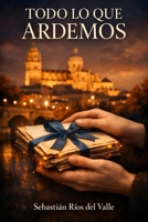 TODO LO QUE ARDEMOS: Una novela del amor que no cabe en el tiempo (Spanish Edition) B0GX1MD18P Book Cover