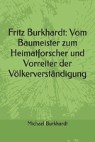 Fritz Burkhardt: Vom Baumeister zum Heimatforscher und Vorreiter der Völkerverständigung B0B8X7NS7M Book Cover