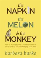 The Napkin The Melon & The Monkey: How to Be Happy and Successful at Work and in Life by Simply Changing Your Mind 140192574X Book Cover