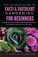 The Ultimate Guide to Cacti & Succulent Gardening for Beginners: A Step-by-Step Guide to Growing Attractive Succulents and Cacti for Starters null Book Cover