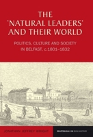 The 'Natural Leaders' and Their World: Politics, Culture and Society in Belfast, C. 1801-1832 1786940124 Book Cover