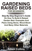 Gardening Raised Beds for Beginners: Step-By-Step Beginner's Guide On How To Build A Raised Garden Bed- Examples And Plans Using Stone, Wood Block And Many Other Materials 1801531250 Book Cover