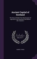 Ancient Capital of Scotland: The Story of Perth from the Invasion of Agricola to the Passing of the Reform Bill, Volume 2 1340783339 Book Cover