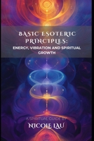 Basic Esoteric Principles: Energy, Vibration, and Spiritual Growth B0DY62MF9S Book Cover