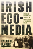 Irish Ecomedia: Empire and Environmental Justice in the Modernization of Postcolonial Ireland (Under the Sign of Nature: Explorations in Environmental Humanities) 081395438X Book Cover