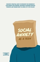 Social Anxiety As A Teen: Discover 5 Practical Ways to Overcome This Disorder by Challenging Your Personal Behaviors, Reframing Negative Thoughts, and Finding Relief in Living Life to the Fullest B0CNSDXK8R Book Cover