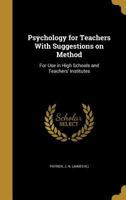 Psychology for Teachers with Suggestions on Method: For Use in High Schools and Teachers' Institutes 1358050252 Book Cover