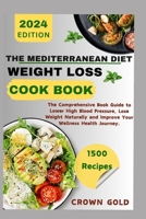 THE MEDITERRANEAN DIET WEIGHT LOSS COOKBOOK: The Comprehensive Book Guide to Lower High Blood Pressure Lose Weight Naturally and Improve Your Wellness Health Journey B0CV67VD99 Book Cover