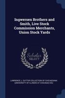 Ingwersen Brothers and Smith, live stock commission merchants, Union Stock Yards 1376989980 Book Cover