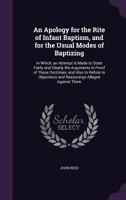 An Apology for the Rite of Infant Baptism, and for the Usual Modes of Baptizing: in Which an Attempt is Made to State Fairly and Clearly the Arguments ... Also to Refute ... the Rev. Daniel Merrill .. 1015324894 Book Cover