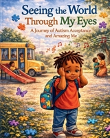 Seeing the World Through My Eyes: A Journey of Autism, Acceptance, and Amazing Me B0GVKS6HN6 Book Cover