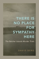 There Is No Place for Sympathy Here: The Belcher Islands Murder Trials 0228028825 Book Cover