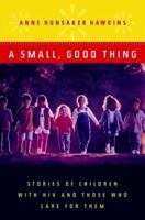 A Small, Good Thing: Stories of Children with HIV and Those Who Care for Them 0393049442 Book Cover