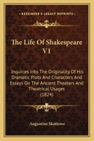 The Life Of Shakespeare V1: Inquiries Into The Originality Of His Dramatic Plots And Characters And Essays On The Ancient Theaters And Theatrical Usages 1164036904 Book Cover