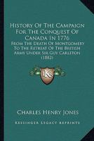 History of the Campaign for the Conquest of Canada in 1776: From the Death of Montgomery to the Retreat of the British Army Under Sir Guy Carleton 1530679397 Book Cover