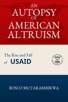 AN AUTOPSY OF AMERICAN ALTRUISM: The Rise and Fall of USAID B0G4MGWM45 Book Cover