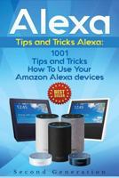 Alexa: 1001 Tips and Tricks How To Use Your Amazon Alexa devices (Amazon Echo, Second Generation Echo, Echo Show, Amazon Echo Look, Echo Plus, Echo Spot, Echo Dot, Echo Tap, Echo Connect) 1981989463 Book Cover