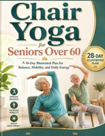 Chair Yoga for Seniors Over 60: A 28-Day Illustrated Plan for Balance, Mobility, and Daily Energy B0H97YG6JY Book Cover