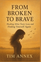 From Broken to Brave: Healing After Toxic Love and Finding Yourself Again B0FGVFFD84 Book Cover
