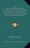 The Art Of Reading Greek According To Accent As Well As According To Quantity: Or A Second Companion To The Eton Greek Grammar 1104382903 Book Cover