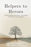 Helpers to Heroes: Understanding Our Roots, Remaining Grounded in Our Mission B0GYV1BFBB Book Cover