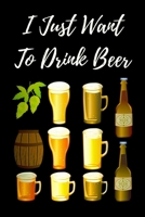 I Just Want To Drink Beer: Beer Gifts For Men: Journal To Write In, Lined Notebook (6"x 9") 1692838989 Book Cover